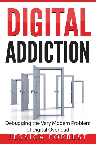 Digital Addiction Debugging the Very Modern Problem of Digital Overload