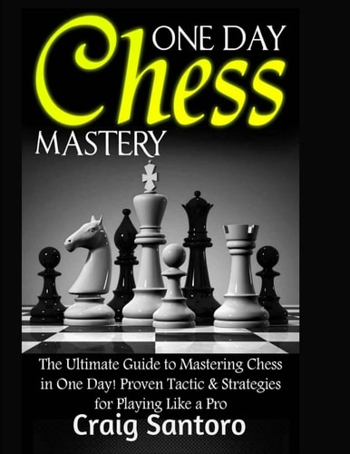 Chess: One Day Chess Mastery The Ultimate Guide to Mastering Chess in One Day! Proven Tactic and Strategies for Playing Like a Pro. Chess Openings Closings . Board Games Puzzles Entertainment