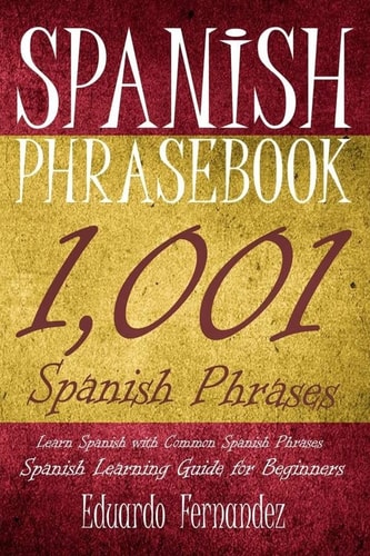 Spanish Phrase Book 1,001 Spanish Phrases, Learn Spanish with Common Spanish Phrases, Spanish Learning Guide for Beginners