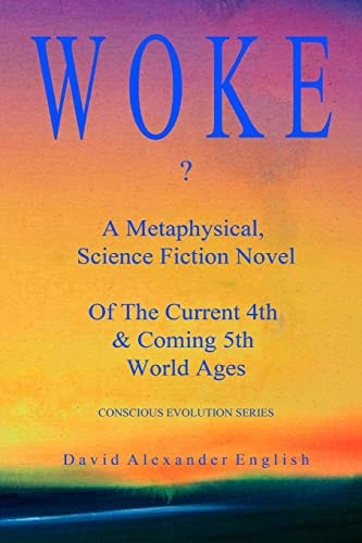 Woke...? A Metaphysical, Science Fiction Novel of the Current 4th & Coming 5th World Ages...