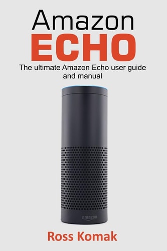 Amazon Echo The Ultimate Amazon Echo User Guide and Manual