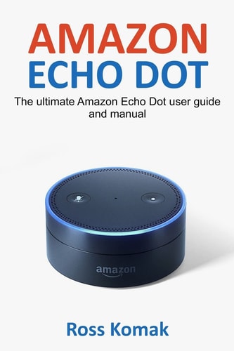 Amazon Echo Dot The Ultimate Amazon Echo Dot User Guide and Manual