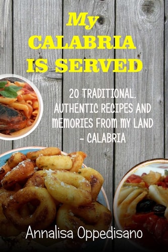 My Calabria Is Served 20 Traditional, Authentic Recipes and Memories from My Place - Calabria