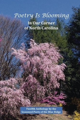 Poetry Is Blooming in Our Corner of North Carolina Poetry by the Seasoned Poets of the Blue Ridge