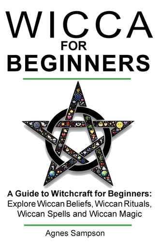 Wicca for Beginners A Guide to Witchcraft for Beginners: Explore Wiccan Beliefs, Wiccan Rituals, Wiccan Spells and Wiccan Magic