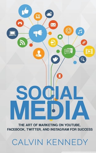 Social Media The Art of Marketing on YouTube, Facebook, Twitter, and Instagram for Success