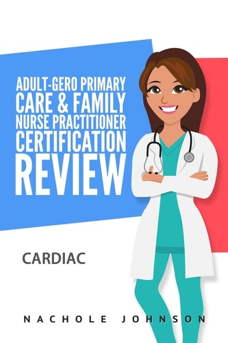 Adult-Gero Primary Care and Family Nurse Practitioner Certification Review Cardiac