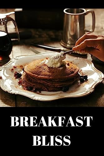 Breakfast Bliss Breakfast Recipes to Enjoy Your Breakfast More Than Ever - a Carefully and Diverse Variety of Breakfast Ideas and Breakfast Drinks