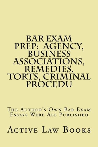 Bar Exam Prep: Agency, Business Associations, Remedies, Torts, Criminal Procedu The Author's Own Bar Exam Essays Were All Published