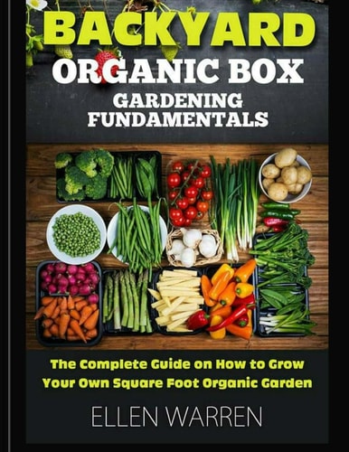 Gardening: Backyard Organic Box Gardening Fundamentals Discover How to Grow a Square Foot Garden in Just One Day with This Easy to Use Guide