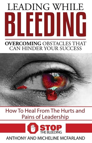 Leading While Bleeding Overcoming Hurtful Obstacles To Your Success