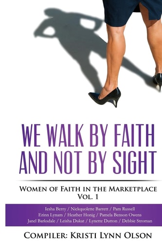 We Walk By Faith, Not By Sight Women of Faith in the Marketplace Vol.1