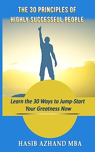 The 30 Principles of Highly Successful People Learn the 30 Ways to Jump-Start Your Greatness Now!