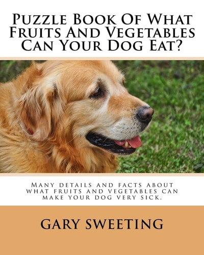 Puzzle Book Of What Fruits And Vegetables Can Your Dog Eat? Many Details and Facts about what Fruits and Vegetables Can Make Your Dog Very Sick Included.