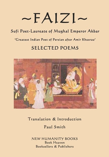 Faizi, Sufi Poet-laureate of Mughal Emperor Akbar, Greatest Indian Poet of Persian After Amir Khusrau, Selected Poems