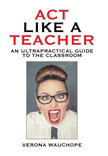Act Like a Teacher An Ultrapractical Guide to the Classroom
