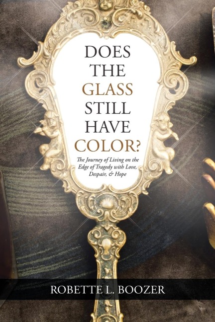 Does the Glass Still Have Color?: The Journey of Living on the Edge of Tragedy with Love, Despair, & Hope