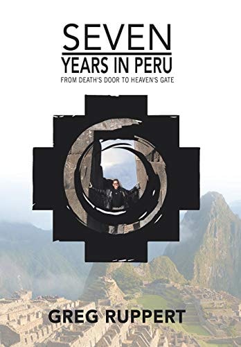 7 Years in Peru From Death's Door to Heaven's Gate