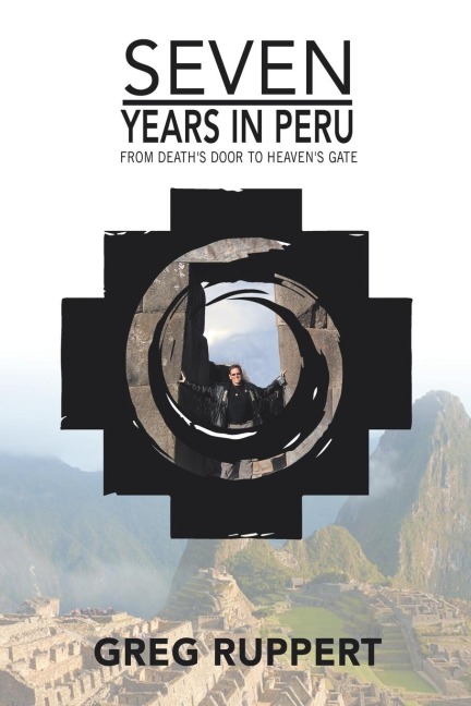 7 YEARS IN PERU: From Deaths Door to Heavens Gate