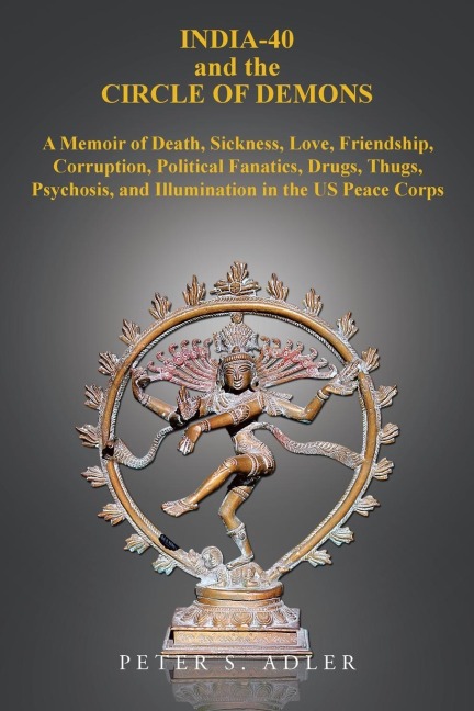 India-40 and the Circle of Demons: A Memoir of Death, Sickness, Love, Friendship, Corruption, Political Fanatics, Drugs, Thugs, Psychosis, and Illumination in the US Peace Corps