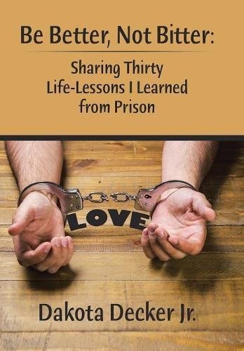 Be Better, Not Bitter : Sharing Thirty Life Lessons I Learned from Prison