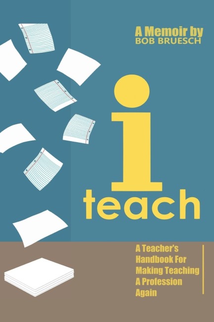I Teach: A Teachers Handbook on Making Teaching a Profession Again