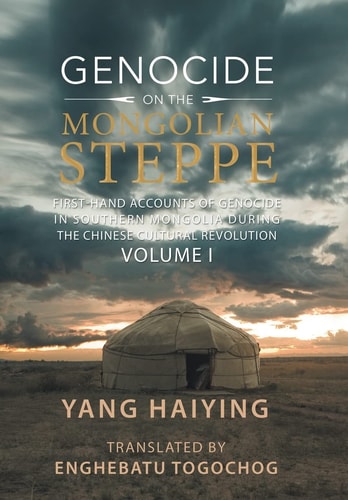 Genocide on the Mongolian Steppe First-Hand Accounts of Genocide in Southern Mongolia During the Chinese Cultural Revolution Volume I