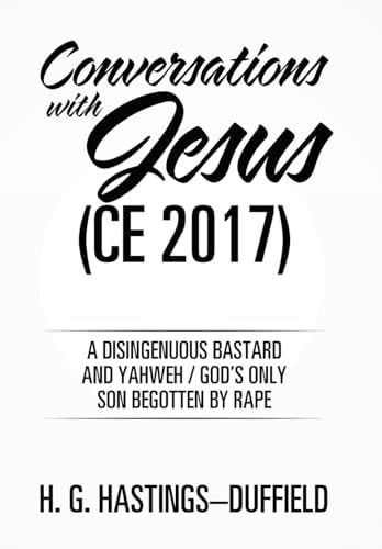 Conversations with Jesus (CE 2017) A Disingenuous Bastard and Yahweh/God's Only Son Begotten by Rape
