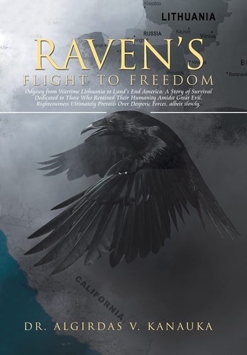 Raven's Flight to Freedom Odyssey from Wartime Lithuania to Land's End America: A Story of Survival Dedicated to Those Who Retained Their Humanity Amidst Great Evil. Righteousness Ultimately Prevails Over Despotic Forces, But Not by Much.