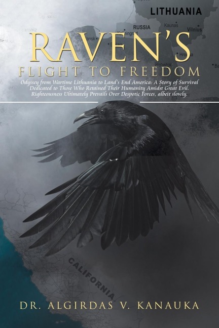 Ravens Flight to Freedom: Odyssey from Wartime Lithuania to Lands End America: A Story of Survival Dedicated to Those Who Retained Their Humanity Amidst Great Evil. Righteousness Ultimately Prevails Over Despotic Forces, but Not by Much.