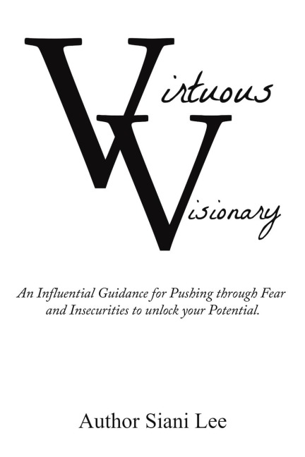 Virtuous Visionary: An Influential Guidance for Pushing through Fear and Insecurities to unlock your Potential