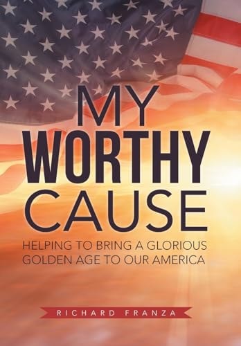 My Worthy Cause Helping to Bring a Glorious Golden Age to Our America