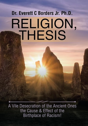 Religion, Thesis A Vile Desecration of the Ancient Ones the Cause & Effect of the Birthplace of Racism!