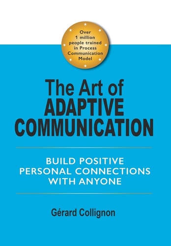 The Art of Adaptive Communication Build Positive Personal Connections with Anyone