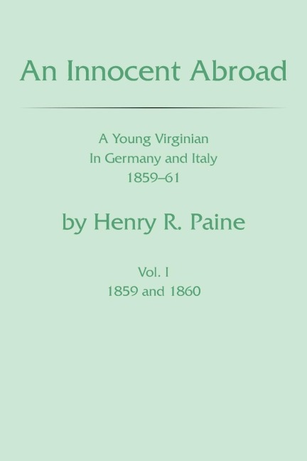 An Innocent Abroad: A Young Virginian in Germany and Italy 1859-61 Volume I