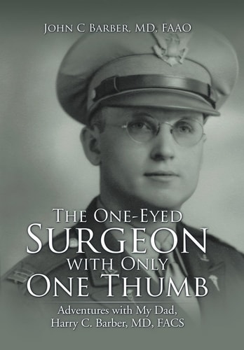 The One-Eyed Surgeon with Only One Thumb Adventures with My Dad, Harry C. Barber, MD, FACS