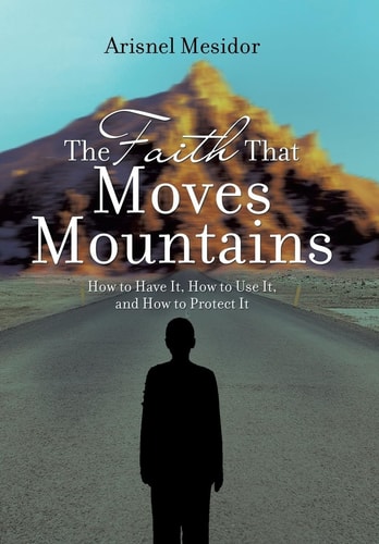 The Faith That Moves Mountains How to Have It, How to Use It, and How to Protect It