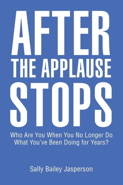 After the Applause Stops: Who Are You When You No Longer Do What Youve Been Doing for Years?