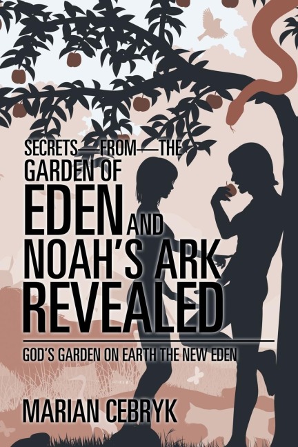 Secrets-from-the Garden of Eden and Noahs Ark Revealed: Gods Garden on Earth the New Eden