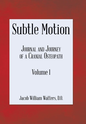 Subtle Motion Journal and Journey of a Cranial Osteopath Volume 1