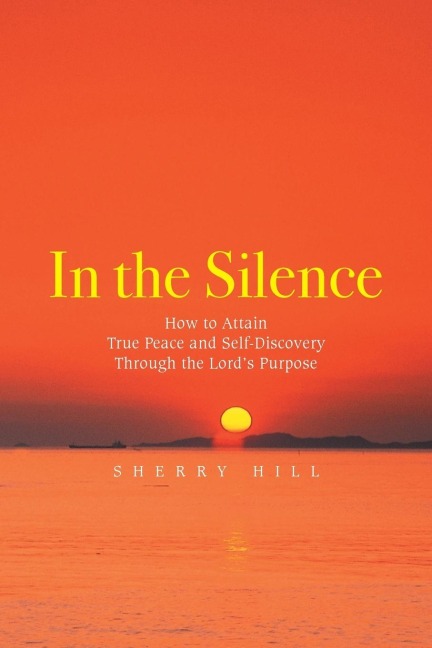 In the Silence: How to Attain True Peace and Self-Discovery Through the Lords Purpose