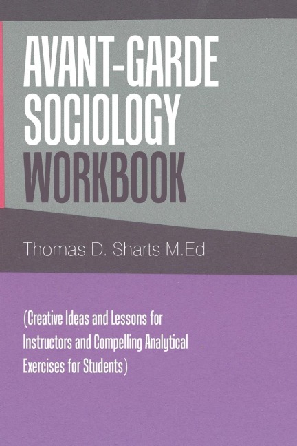Avant-Garde Sociology Workbook: (Creative Ideas and Lessons for Instructors                                     and Compelling Analytical Exercises for Students)