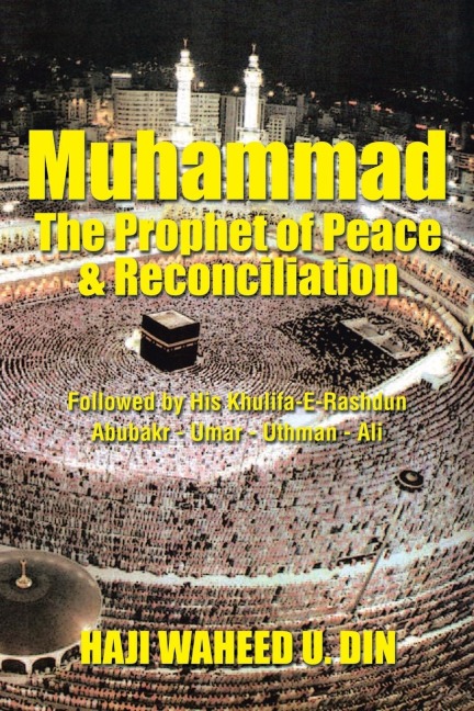 Muhammad the Prophet of Peace & Reconciliation: Followed by His Khulifa-E-Rashdun Abubakr - Umar - Uthman - Ali