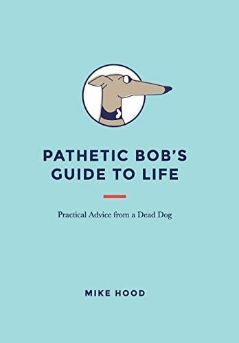 Pathetic Bob's Guide to Life Practical Advice from a Dead Dog