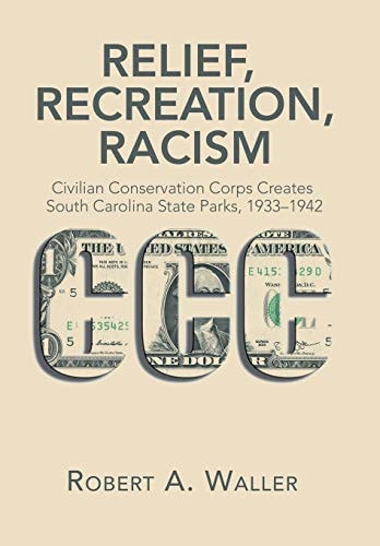 Relief, Recreation, Racism Civilian Conservation Corps Creates South Carolina State Parks, 1933-1942