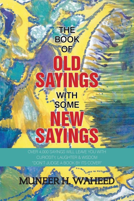 The Book of Old Sayings with Some New Sayings: Over 3,000 Sayings Will Leave You with Curiosity, Laughter & Wisdom Dont Judge a Book by Its Cover