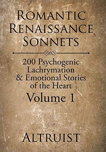Romantic Renaissance Sonnets 200 Psychogenic Lachrymation & Emotional Stories of the Heart Volume 1