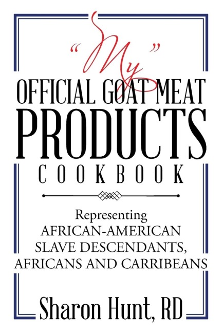 MY OFFICIAL GOAT MEAT PRODUCTS COOKBOOK: Representing AFRICAN-AMERICAN SLAVE DESCENDANTS, AFRICANS AND CARRIBEANS