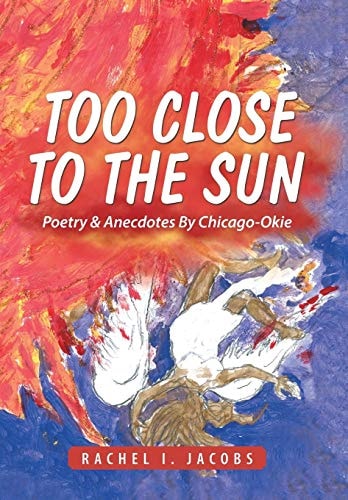 Too Close to the Sun Poetry & Anecdotes By Chicago-Okie