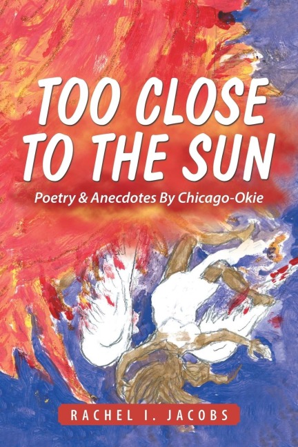 Too Close to the Sun: Poetry & Anecdotes By Chicago-Okie
